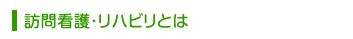 訪問看護・リハビリとは