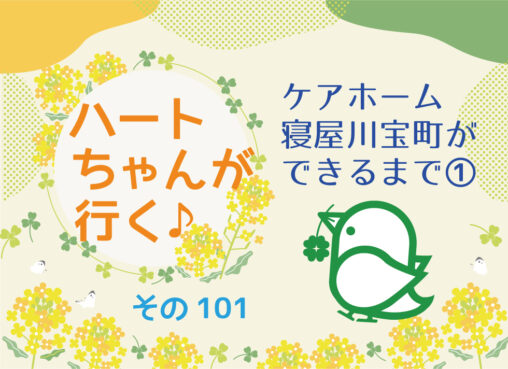 ハートちゃんが行く♪その101　ケアホーム寝屋川宝町ができるまで①