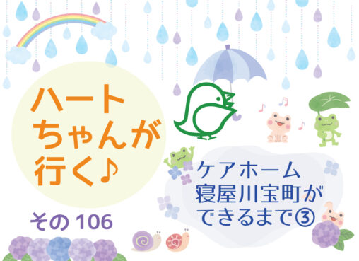 ハートちゃんが行く♪その106ケアホーム寝屋川宝町ができるまで