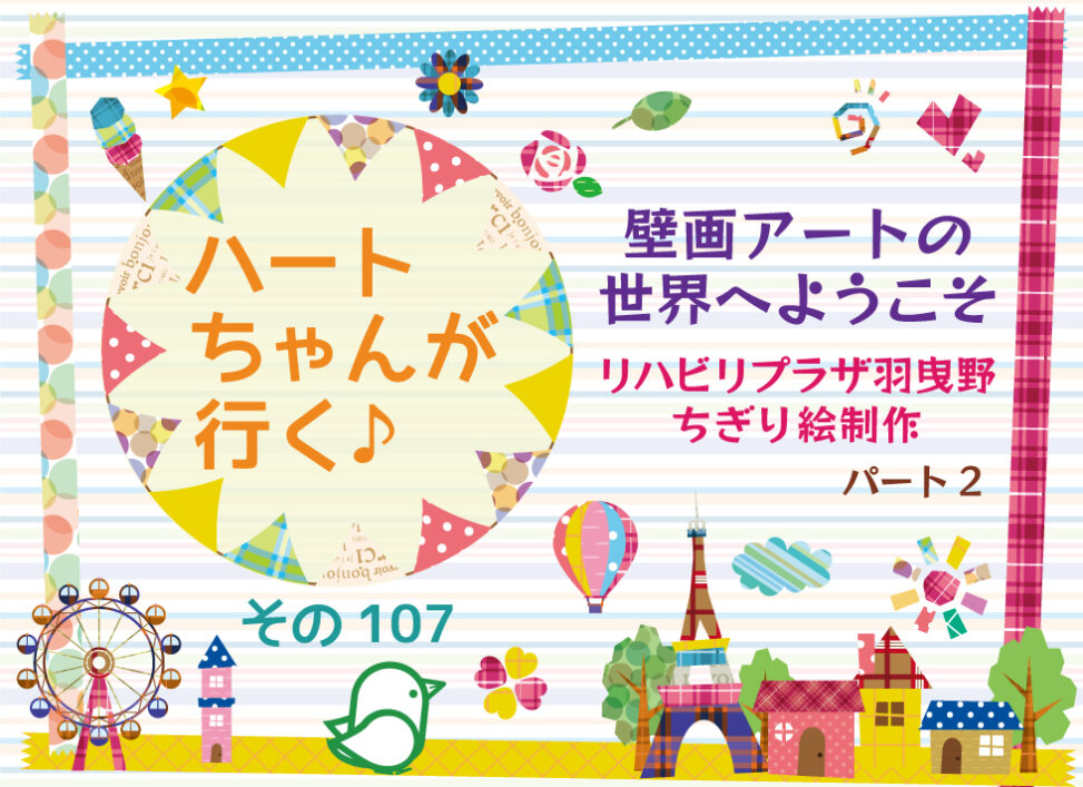 ハートちゃんが行く♪その107 壁画アートの世界へようこそ（リハビリプラザ羽曳野 ちぎり絵制作PART2）