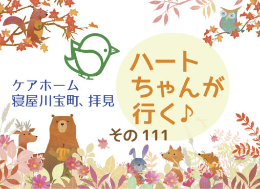 ハートちゃんが行く♪その111　ケアホーム寝屋川宝町、拝見