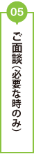 05 ご面談(必要な時のみ)